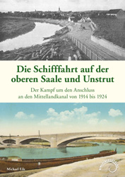 Abbildung des Buchcovers Die Schifffahrt auf der oberen Saale und Unstrut, Band 10, Der Kampf um den Anschluss an den Mittellandkanal von 1914 bis 1924 von Michael Eile