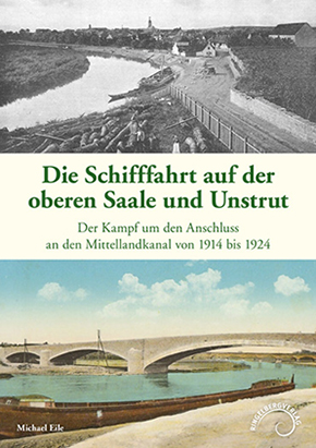 Abbildung des Buchcovers Die Schifffahrt auf der oberen Saale und Unstrut, Band 10, Der Kampf um den Anschluss an den Mittellandkanal von 1914 bis 1924 von Michael Eile