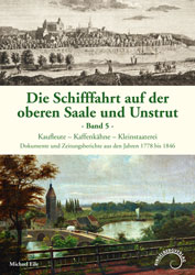 Abbildung des Buchtitels Die Schifffahrt auf der oberen Saale und Unstrut, Band 5, Kaufleute – Kaffenkähne – Kleinstaaterei, Dokumente und Zeitungsberichte aus den Jahren 1778 bis 1846