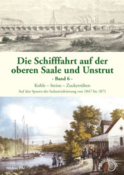 Abbildung des Buchcovers Die Schifffahrt auf der oberen Saale und Unstrut, Band 6, Kohle – Steine – Zuckerrüben, Auf den Spuren der Industrialisierung von 1847 bis 1871 von Michael Eile