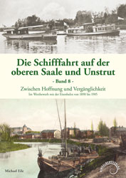 Abbildung des Buchcovers Die Schifffahrt auf der oberen Saale und Unstrut, Band 8, Zwischen Hoffnung und Vergänglichkeit - Im Wettbewerb mit der Eisenbahn von 1890 bis 1905 von Michael Eile