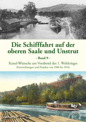 Abbildung des Buchcovers Die Schifffahrt auf der oberen Saale und Unstrut, Band 9, Kanal-Wünsche am Vorabend des 1. Weltkrieges - Entwicklungen und Projekte von 1906 bis 1914